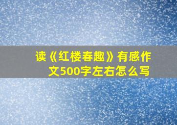 读《红楼春趣》有感作文500字左右怎么写