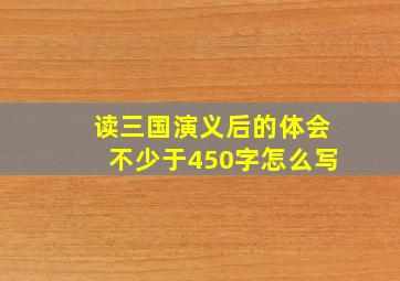 读三国演义后的体会不少于450字怎么写