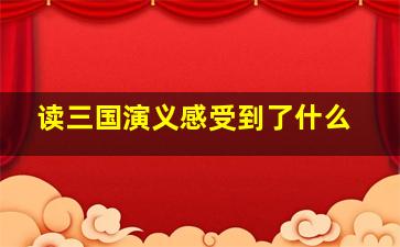 读三国演义感受到了什么