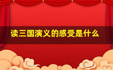 读三国演义的感受是什么