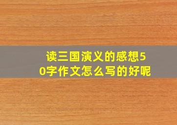 读三国演义的感想50字作文怎么写的好呢