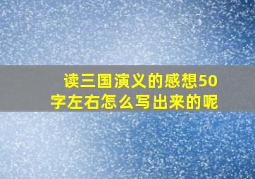 读三国演义的感想50字左右怎么写出来的呢