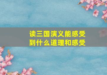 读三国演义能感受到什么道理和感受