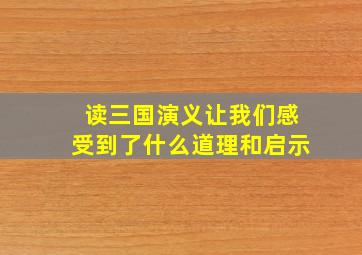 读三国演义让我们感受到了什么道理和启示