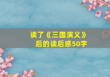 读了《三国演义》后的读后感50字