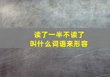 读了一半不读了叫什么词语来形容