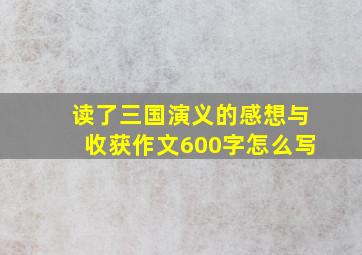 读了三国演义的感想与收获作文600字怎么写