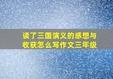 读了三国演义的感想与收获怎么写作文三年级