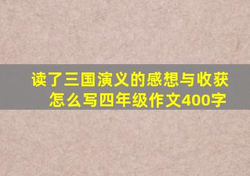 读了三国演义的感想与收获怎么写四年级作文400字