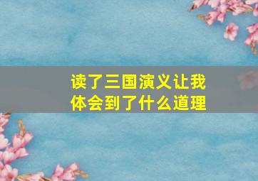 读了三国演义让我体会到了什么道理