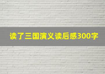 读了三国演义读后感300字