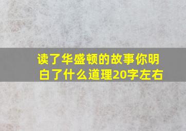 读了华盛顿的故事你明白了什么道理20字左右