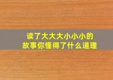 读了大大大小小小的故事你懂得了什么道理