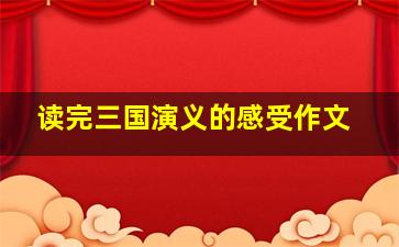 读完三国演义的感受作文