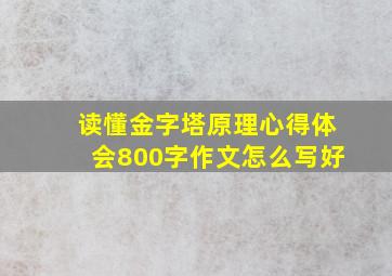 读懂金字塔原理心得体会800字作文怎么写好