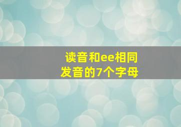 读音和ee相同发音的7个字母