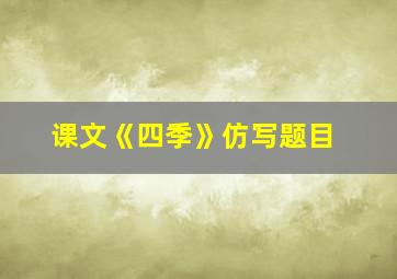 课文《四季》仿写题目