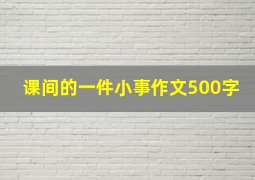 课间的一件小事作文500字