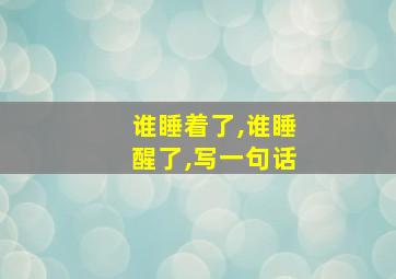 谁睡着了,谁睡醒了,写一句话