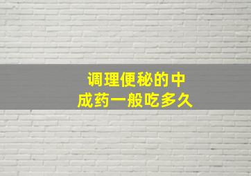 调理便秘的中成药一般吃多久