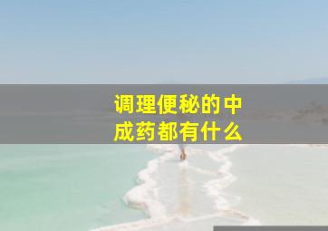 调理便秘的中成药都有什么