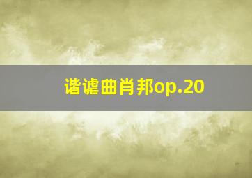 谐谑曲肖邦op.20