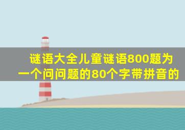 谜语大全儿童谜语800题为一个问问题的80个字带拼音的