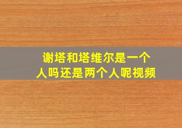 谢塔和塔维尔是一个人吗还是两个人呢视频