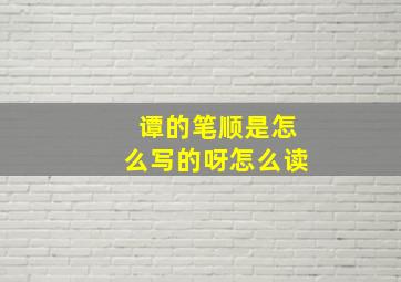 谭的笔顺是怎么写的呀怎么读