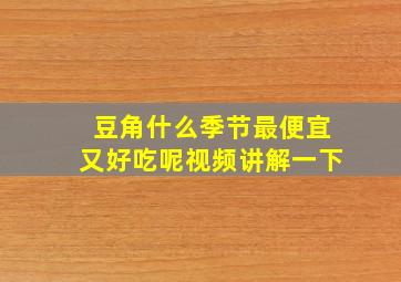 豆角什么季节最便宜又好吃呢视频讲解一下