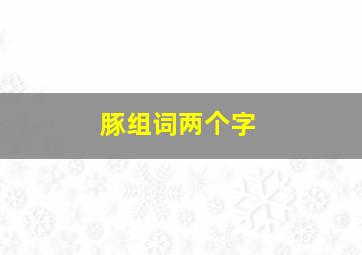 豚组词两个字