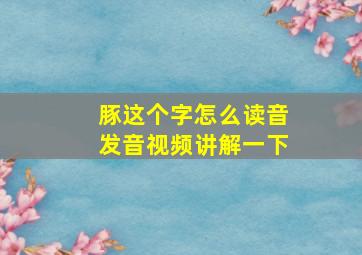 豚这个字怎么读音发音视频讲解一下