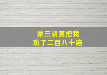 豪三胡赛把我劝了二百八十遍