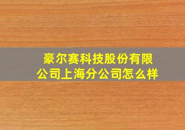 豪尔赛科技股份有限公司上海分公司怎么样