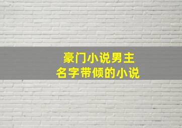 豪门小说男主名字带倾的小说