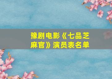 豫剧电影《七品芝麻官》演员表名单