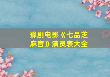 豫剧电影《七品芝麻官》演员表大全