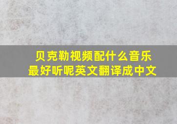 贝克勒视频配什么音乐最好听呢英文翻译成中文