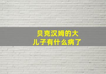 贝克汉姆的大儿子有什么病了