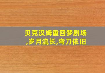 贝克汉姆重回梦剧场,岁月流长,弯刀依旧