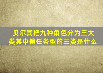 贝尔宾把九种角色分为三大类其中偏任务型的三类是什么