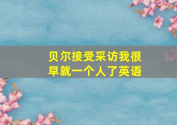 贝尔接受采访我很早就一个人了英语