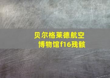 贝尔格莱德航空博物馆f16残骸