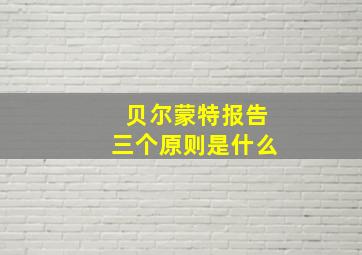 贝尔蒙特报告三个原则是什么