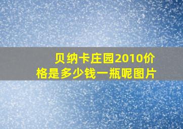 贝纳卡庄园2010价格是多少钱一瓶呢图片