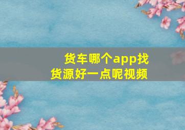 货车哪个app找货源好一点呢视频