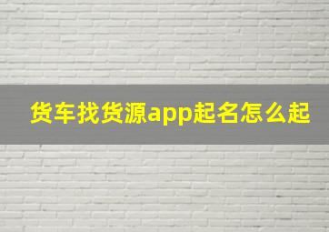 货车找货源app起名怎么起