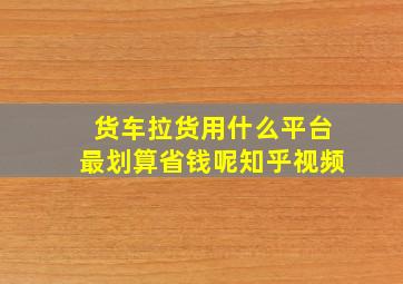 货车拉货用什么平台最划算省钱呢知乎视频