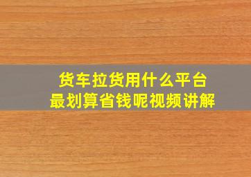 货车拉货用什么平台最划算省钱呢视频讲解