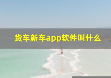 货车新车app软件叫什么